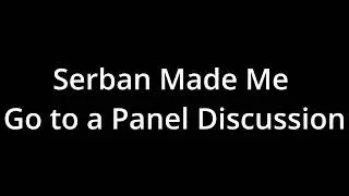 This is About When Serban Made Me Go To a Panel Discussion With Him