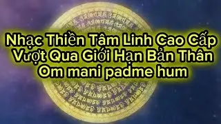 Nhạc Thiền Tâm Linh Cao Cấp – Vượt Qua Giới Hạn Bản Thân |  Om mani padme hum