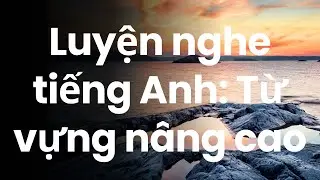 Luyện nghe tiếng Anh: Từ vựng nâng cao