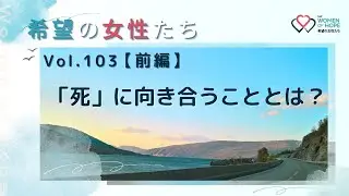 TWR 希望の女性たちVol.103【前編 】「死」に向き合うこととは？