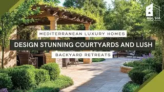 Mediterranean Luxury Homes: Design Stunning Courtyards and Lush Backyard Retreats