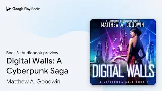 Digital Walls: A Cyberpunk Saga Book 3 by Matthew A. Goodwin &middot; Audiobook preview