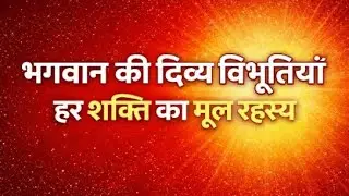 भगवान की दिव्य विभूतियाँ | हर शक्ति का मूल रहस्य