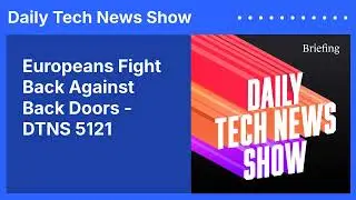 Европейцы дают отпор чёрным ходам &mdash; DTNS 5121 | Daily Tech News Show