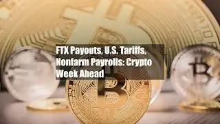 FTX Payouts, U.S. Tariffs, Nonfarm Payrolls: Crypto Week Ahead