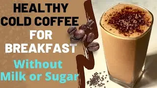 Healthy Cold Coffee For Breakfast Without Dairy Milk & Sugar | How to Make Cold Coffee Without Milk