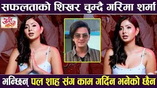 सफलताको शिखर चुम्दै Garima Sharma | भन्छिन् Paul Shah संग काम गर्दिन भनेको छैन | JANTE BAKHRO |