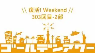 ゴールデンアワー復活！ウィークエンド 303回目 2部 YouTube!