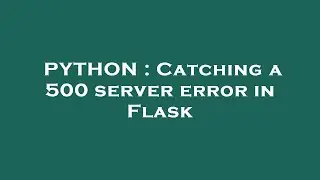 PYTHON : Catching a 500 server error in Flask