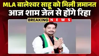 MLA Baleshwar Sahu Bail News : विधायक बालेश्वर साहू को मिली जमानत | आज शाम जेल से होंगे रिहा