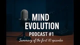 Mind Evolution - Podcast 1 - Summary of the first 10 episodes