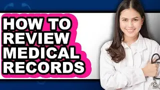 How to Review Medical Records - Step by Step