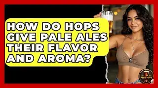 How Do Hops Give Pale Ales Their Flavor And Aroma? - The Pint Guy