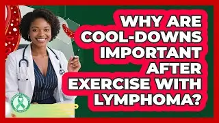 Why Are Cool-downs Important After Exercise With Lymphoma? - Lymphoma Support Network
