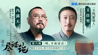 《国乐尽话论》携手制琴师、中阮大师、月琴演奏家冯满天 ，探讨音乐的奥秘与魅力，一同聆听音乐的力量！第6期 | TME | 腾讯音乐娱乐