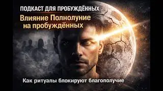 ПОДКАСТ ДЛЯ ПРОБУЖДЁННЫХ. Влияние Полнолуние на пробуждённых. Как ритуалы блокируют благополучие.