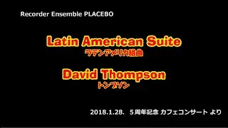ラテンアメリカ組曲　トンプソン　Latin American Suite　David Thompson　　リコーダー・アンサンブル・プラセボ　カフェコンサート　2018.1.28.