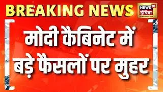 Modi Cabinet में बड़े फैसलों पर मुहर, केंद्रीय कैबिनेट के कई बड़े फैसलों का ऐलान | News18 India