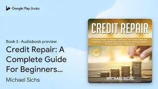 Credit Repair: A Complete Guide For Beginners&hellip; by Michael Sichs &middot; Audiobook preview