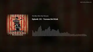 Episode 131 - Vacuum Bed Kink
