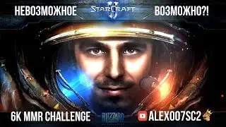 6000 MMR Challenge от Alex007 в StarCraft II: Невозможное возможно?!