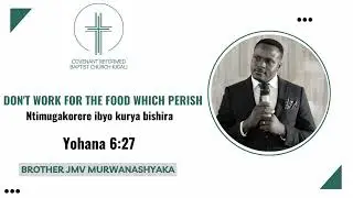 Don't work for the food which perish | Ntimugakorere ibyo kurya bishira |  Yohana 6:27