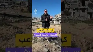 كيف يتلاعب الاحتلال بالخط الأصفر؟