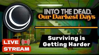 Into the Dead: Our Darkest Days &mdash; Surviving Is Getting Harder (LIVE STREAM)