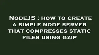NodeJS : how to create a simple node server that compresses static files using gzip