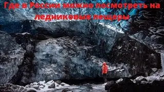 Где в России можно посмотреть на ледниковые пещеры?