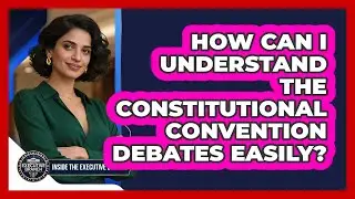 How Can I Understand The Constitutional Convention Debates Easily? - Inside the Executive Branch