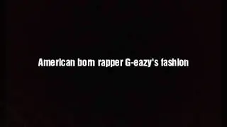 G-eazy's  fashion