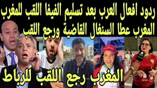 بالفيديو ردود افعال هستيريه من العرب بعد اعتراف الحكم بانسحاب السنغال والفيفا يعلن اعطاء اللقب لمغرب