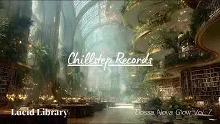 Lucid Library Chillstep Mix 2026 ▷ Bossa Nova Glow Study & Relax | 2 Hours