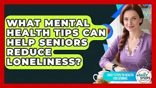 What Mental Health Tips Can Help Seniors Reduce Loneliness? | Daily Steps to Health For Seniors News