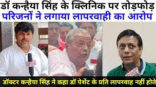 डॉ कन्हैया सिंह के क्लिनिक पर तोड़फोड़ परिजनों ने लगाया लापरवाही का आरोप डॉ कन्हैया सिंह ने कहा