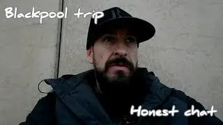 Blackpool trip /  honest chat / what's on my mind