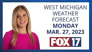 West Michigan Weather Forecast March 27, 2023