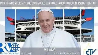 25.03.2017 Papa a Milano - Incontro con i Ragazzi cresimandi e cresimati
