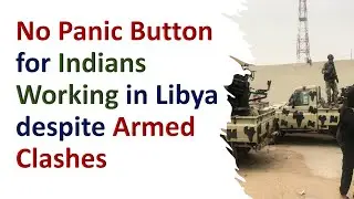 No Panic Button for Indians Working in Libya despite Armed Clashes