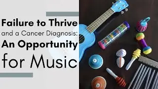 Failure to Thrive and a Cancer Diagnosis: An Opportunity for Music - Trish Jonason, MT-BC
