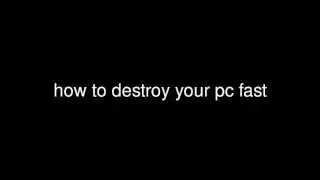 how to destroy your pc fast