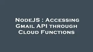 NodeJS : Accessing Gmail API through Cloud Functions