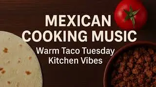 Mexican Cooking Music &bull; Warm Taco Tuesday Kitchen Vibes
