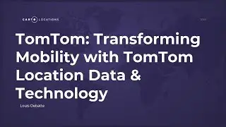 Transforming Mobility with TomTom Location Data & Technology by Louis Debatte - CARTO Locations 2018