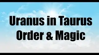 Uranus in Taurus - Order & Magic - From Ethnic Cleansings to New Archetypes