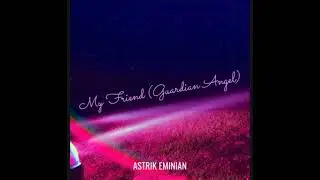 Astrik Eminian - My Friend (Guardian Angel) (Audio)