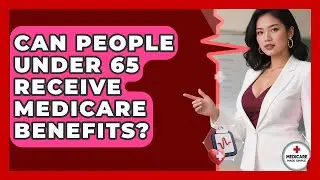 Can People Under 65 Receive Medicare Benefits? | Medicare Made Simple Guide News