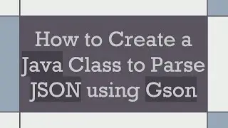 How to Create a Java Class to Parse JSON using Gson