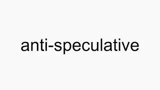 How to pronounce anti-speculative